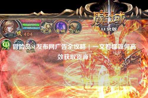 冒险岛SF发布网广告全攻略 | 一文看懂如何高效获取资源！