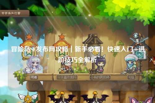 冒险岛SF发布网攻略｜新手必看！快速入门+进阶技巧全解析