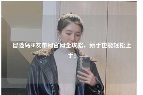 冒险岛SF发布网官网全攻略,新手也能轻松上手!
