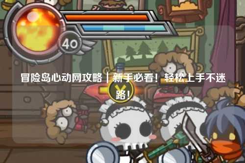 冒险岛心动网攻略｜新手必看！轻松上手不迷路！