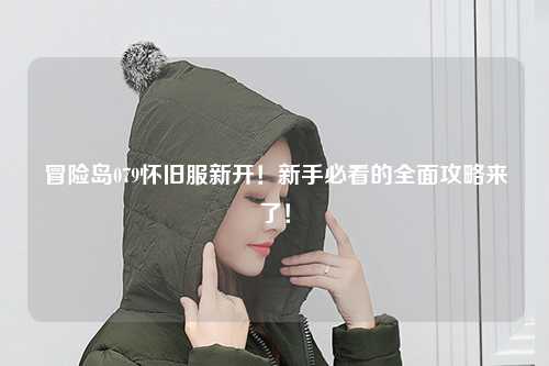 冒险岛079怀旧服新开！新手必看的全面攻略来了！