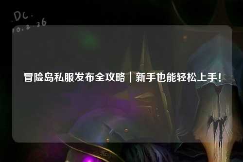 冒险岛私服发布全攻略｜新手也能轻松上手！