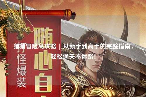 猪猪冒险岛攻略 | 从新手到高手的完整指南，轻松通关不迷路！