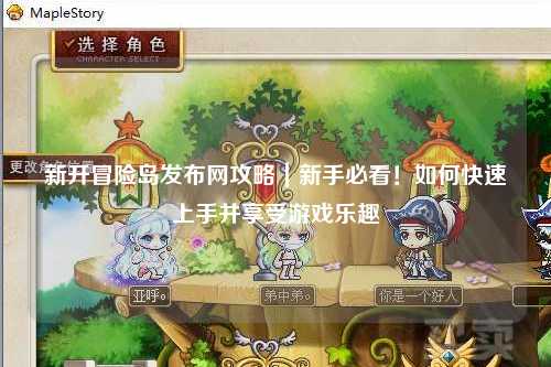 新开冒险岛发布网攻略｜新手必看！如何快速上手并享受游戏乐趣
