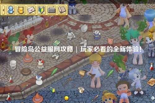 冒险岛公益服网攻略 | 玩家必看的全新体验！