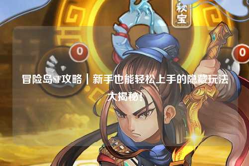 冒险岛SF攻略|新手也能轻松上手的隐藏玩法大揭秘!