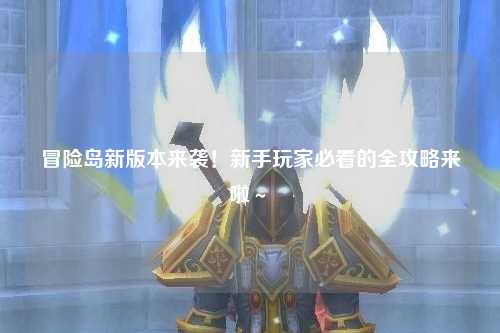 冒险岛新版本来袭！新手玩家必看的全攻略来啦～✨