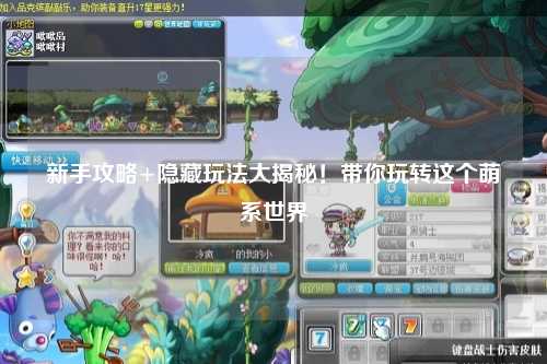 新手攻略+隐藏玩法大揭秘！带你玩转这个萌系世界