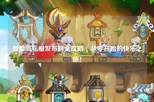冒险岛私服发布网全攻略 | 从零开始的快乐之旅！