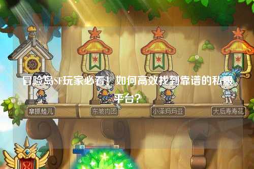 冒险岛SF玩家必看！如何高效找到靠谱的私服平台？