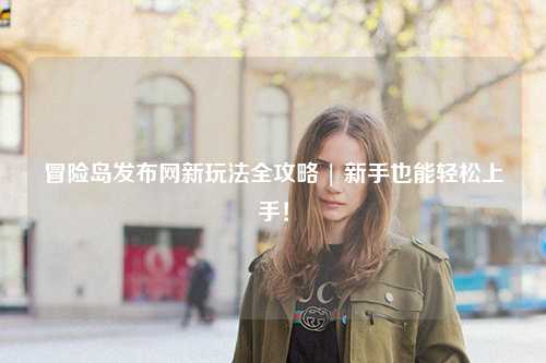 冒险岛发布网新玩法全攻略 | 新手也能轻松上手！