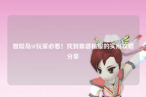 冒险岛SF玩家必看!找到靠谱私服的实用攻略分享✨