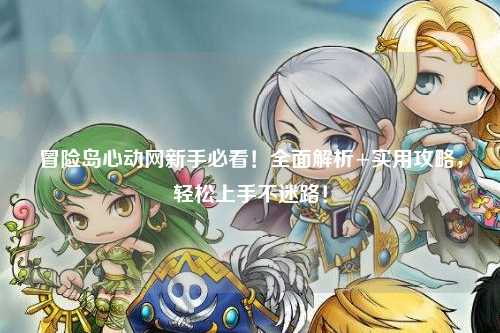 冒险岛心动网新手必看!全面解析+实用攻略,轻松上手不迷路!