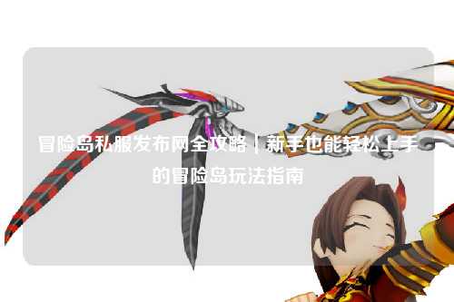 冒险岛私服发布网全攻略|新手也能轻松上手的冒险岛玩法指南