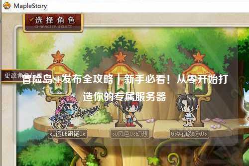 冒险岛SF发布全攻略|新手必看!从零开始打造你的专属服务器