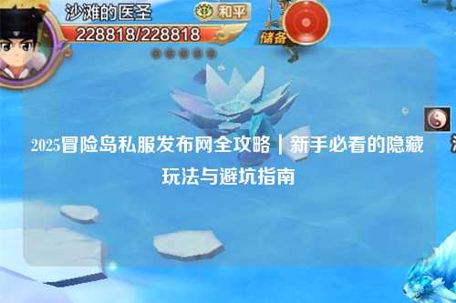 2025冒险岛私服发布网全攻略|新手必看的隐藏玩法与避坑指南