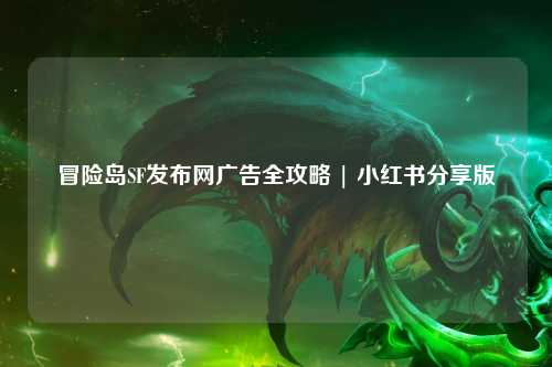 冒险岛SF发布网广告全攻略 | 小红书分享版