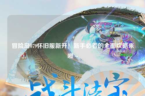 冒险岛079怀旧服新开！新手必看的全面攻略来啦～