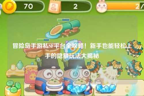 冒险岛手游私SF平台全攻略!新手也能轻松上手的隐藏玩法大揭秘