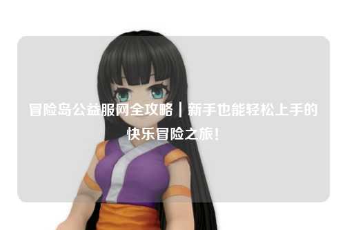 冒险岛公益服网全攻略｜新手也能轻松上手的快乐冒险之旅！