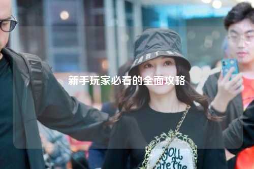 新手玩家必看的全面攻略