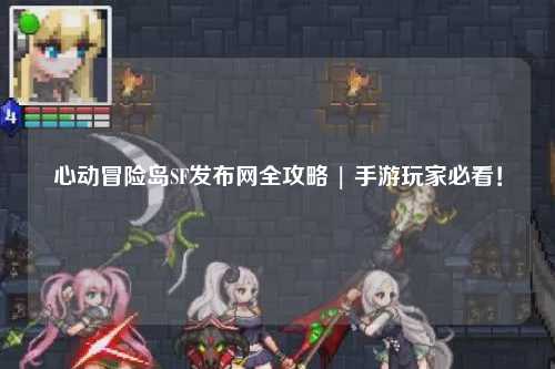 心动冒险岛SF发布网全攻略 | 手游玩家必看！