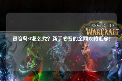 冒险岛SF怎么找？新手必看的全网攻略汇总！