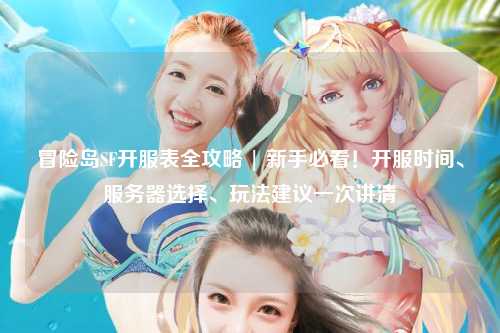 冒险岛SF开服表全攻略 | 新手必看！开服时间、服务器选择、玩法建议一次讲清