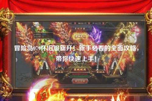 冒险岛079怀旧服新开！新手必看的全面攻略，带你快速上手！