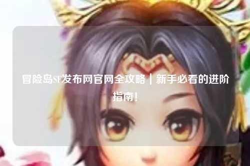 冒险岛SF发布网官网全攻略|新手必看的进阶指南!