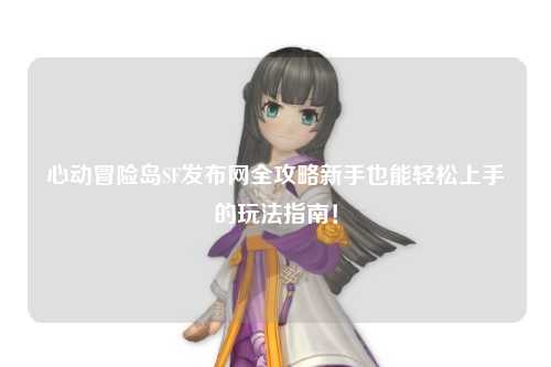 心动冒险岛SF发布网全攻略新手也能轻松上手的玩法指南！