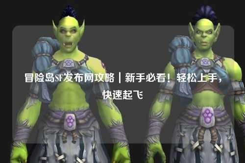 冒险岛SF发布网攻略｜新手必看！轻松上手，快速起飞