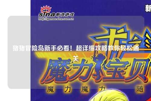 猪猪冒险岛新手必看!超详细攻略教你轻松通关