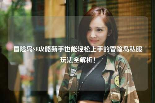 冒险岛SF攻略新手也能轻松上手的冒险岛私服玩法全解析！
