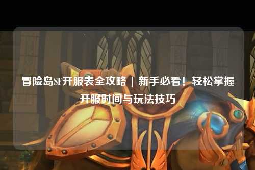 冒险岛SF开服表全攻略 | 新手必看!轻松掌握开服时间与玩法技巧