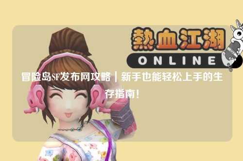冒险岛SF发布网攻略|新手也能轻松上手的生存指南!