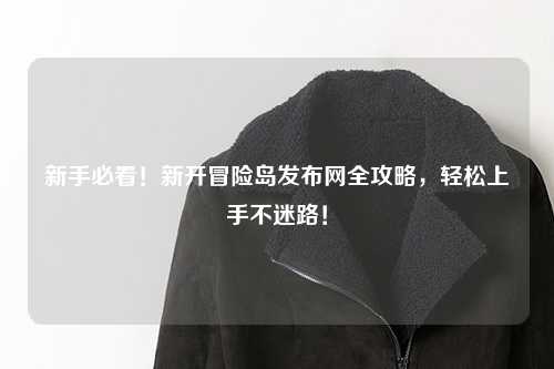 新手必看！新开冒险岛发布网全攻略，轻松上手不迷路！