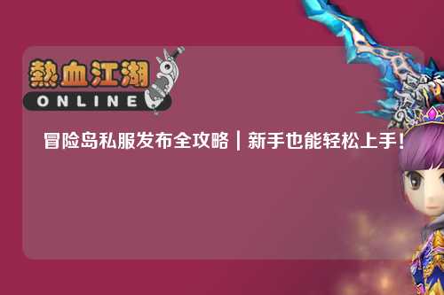 冒险岛私服发布全攻略|新手也能轻松上手!