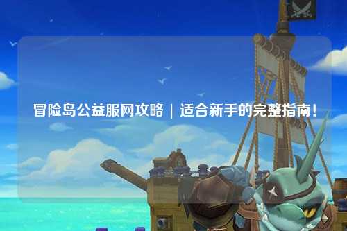 冒险岛公益服网攻略 | 适合新手的完整指南!