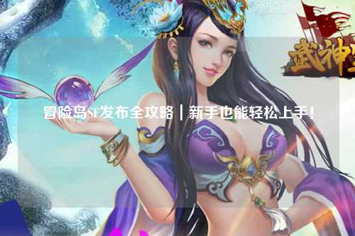 冒险岛SF发布全攻略|新手也能轻松上手!