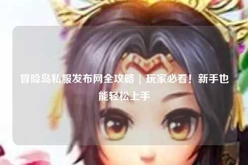 冒险岛私服发布网全攻略 | 玩家必看!新手也能轻松上手