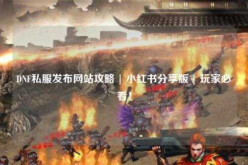 DNF私服发布网站攻略 | 小红书分享版 | 玩家必看！