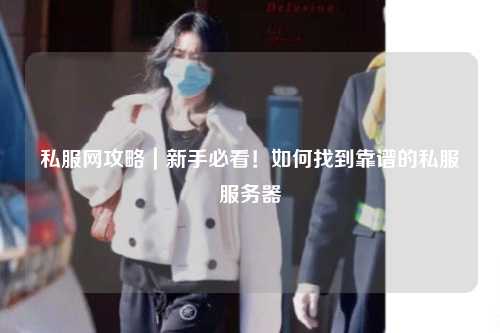 私服网攻略｜新手必看！如何找到靠谱的私服服务器