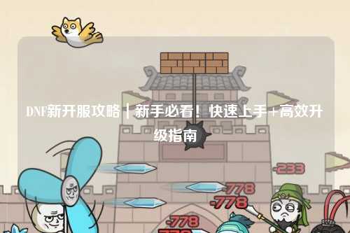 DNF新开服攻略｜新手必看！快速上手+高效升级指南