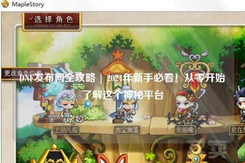 DNF发布网全攻略 | 2024年新手必看！从零开始了解这个神秘平台