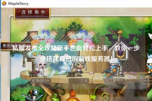 私服发布全攻略新手也能轻松上手，教你一步步搭建自己的游戏服务器！