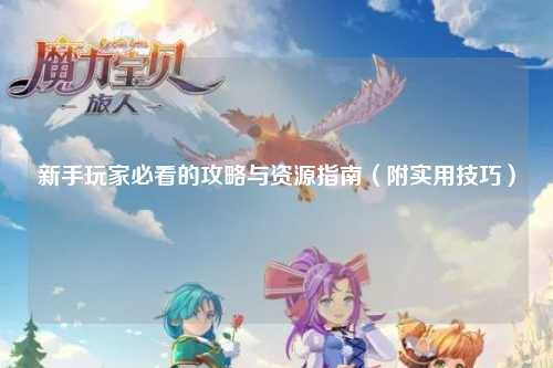 新手玩家必看的攻略与资源指南（附实用技巧）