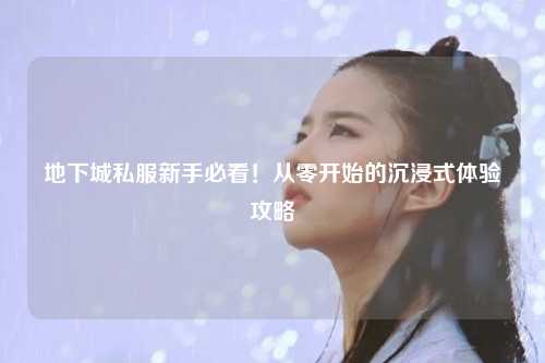 地下城私服新手必看！从零开始的沉浸式体验攻略