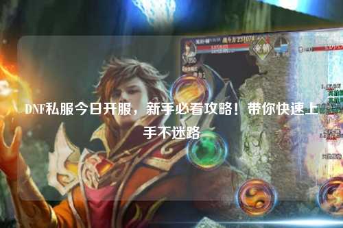 DNF私服今日开服,新手必看攻略!带你快速上手不迷路
