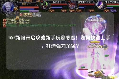 DNF新服开启攻略新手玩家必看!如何快速上手,打造强力角色?